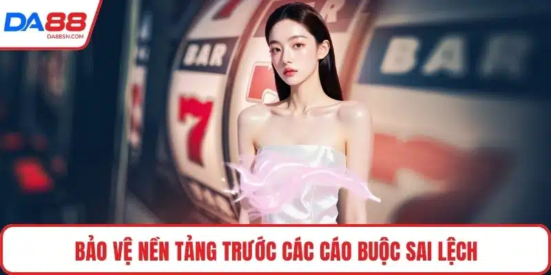 Bảo vệ nền tảng trước các cáo buộc sai lệch