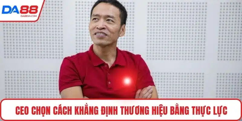 CEO chọn cách khẳng định thương hiệu bằng thực lực