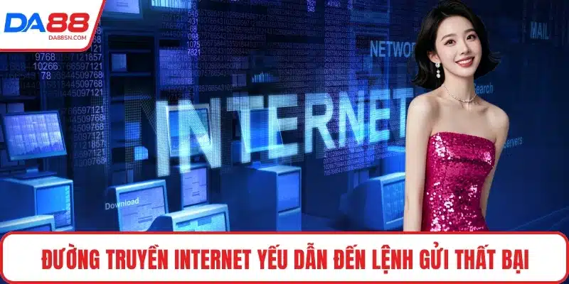 Đường truyền internet yếu dẫn đến lệnh gửi thất bại