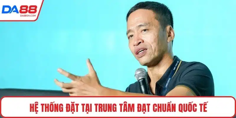 Hệ thống đặt tại trung tâm đạt chuẩn quốc tế
