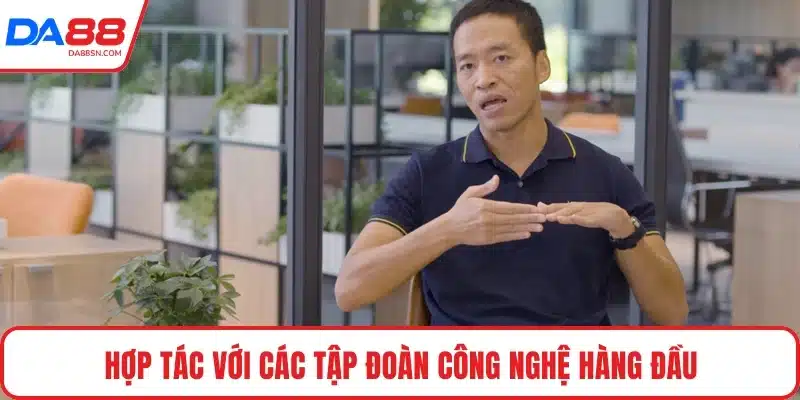 Hợp tác với các tập đoàn công nghệ hàng đầu