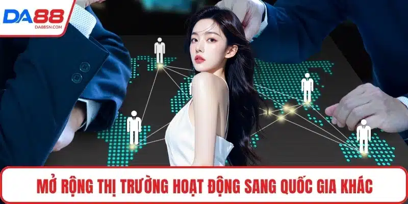 Mở rộng thị trường hoạt động sang quốc gia khác