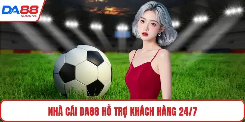 Nhà cái DA88 hỗ trợ khách hàng 24/7