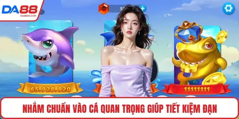 Nhắm chuẩn vào cá quan trọng giúp tiết kiệm đạn