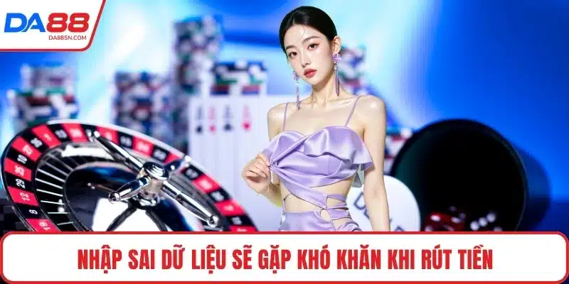Nhập sai dữ liệu sẽ gặp khó khăn khi rút tiền