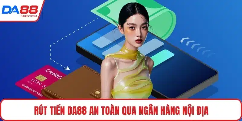 Rút tiền DA88 an toàn qua ngân hàng nội địa