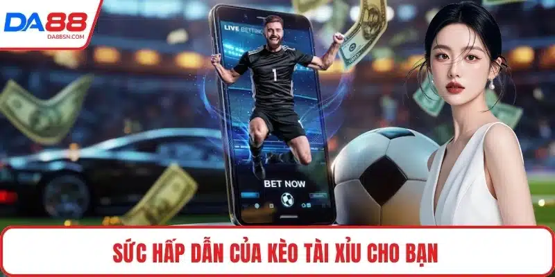 Sức hấp dẫn của kèo tài xỉu cho bạn 