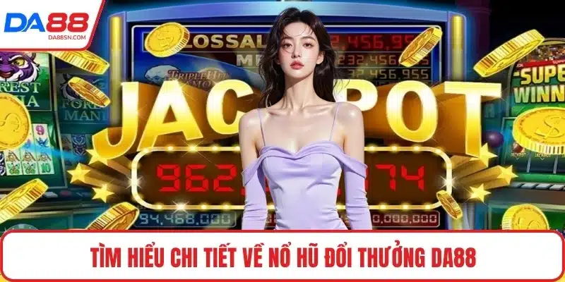 Tìm hiểu chi tiết về nổ hũ đổi thưởng DA88