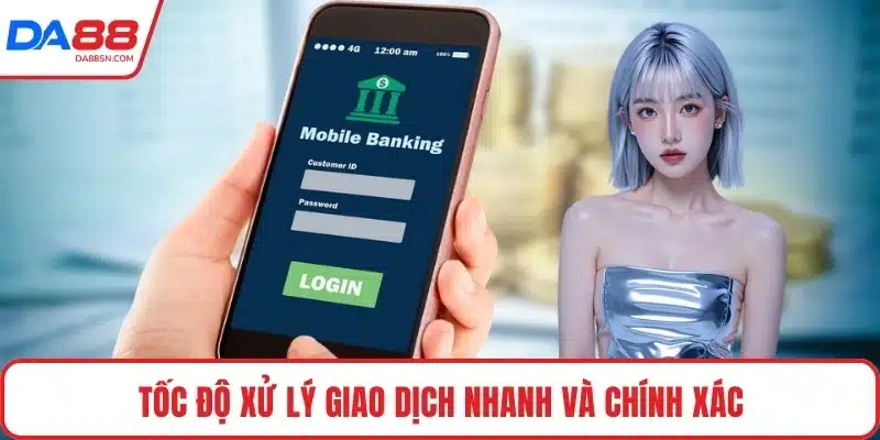Tốc độ xử lý giao dịch nhanh và chính xác